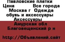 Павловские платки › Цена ­ 2 000 - Все города, Москва г. Одежда, обувь и аксессуары » Аксессуары   . Амурская обл.,Благовещенский р-н